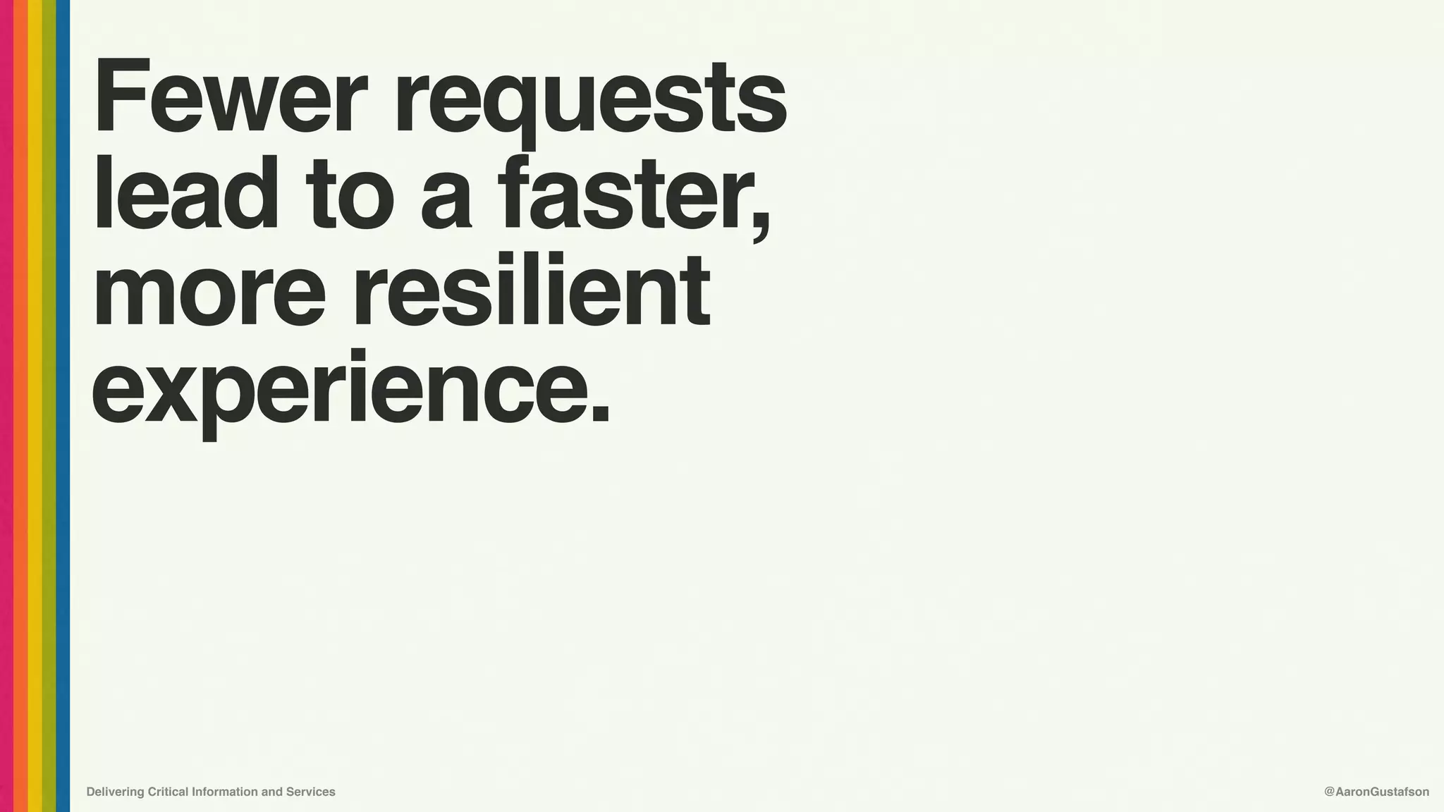 Delivering Critical Information and Services @AaronGustafson
Fewer requests
lead to a faster,
more resilient
experience.
 