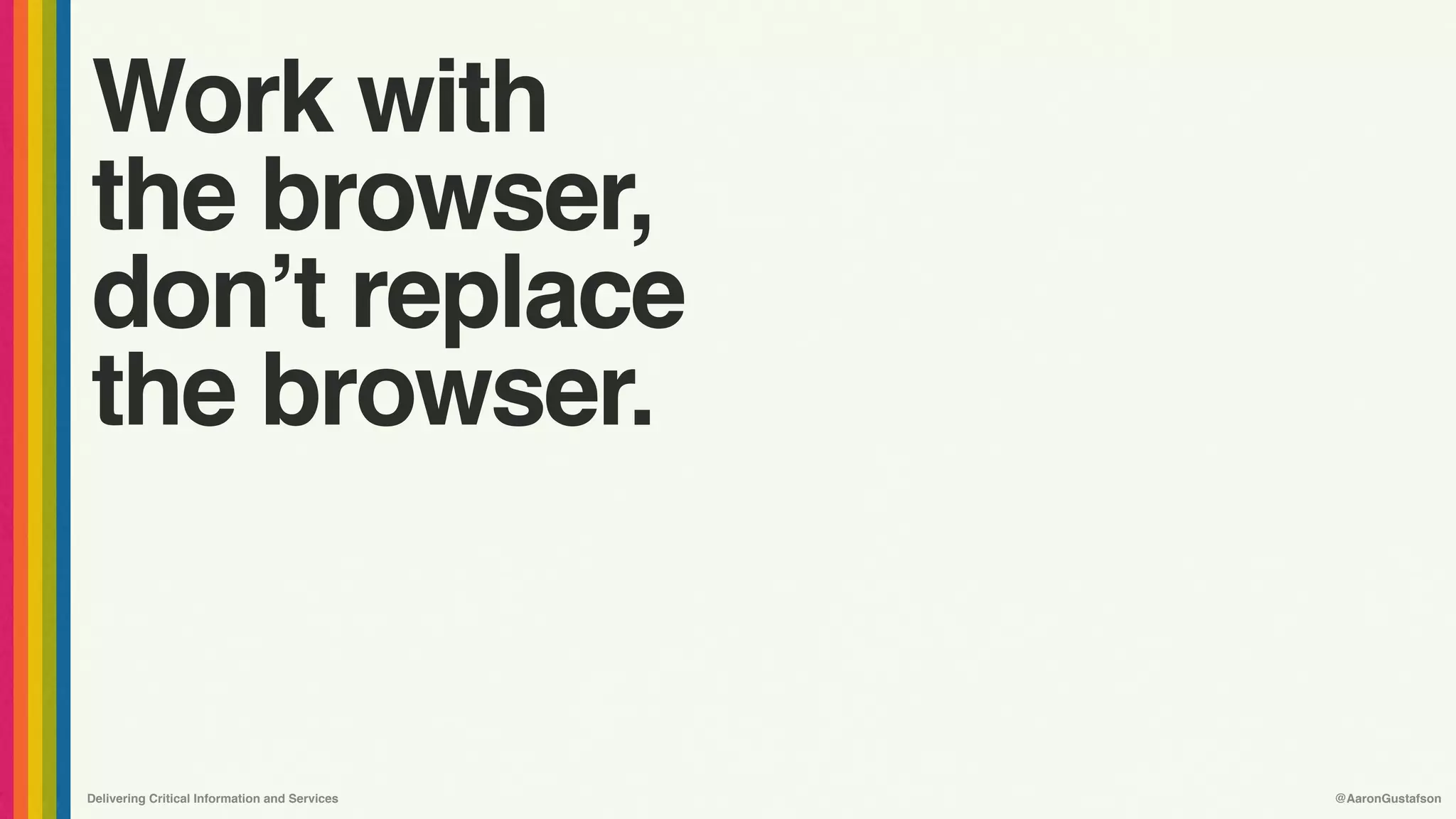Delivering Critical Information and Services @AaronGustafson
Work with 
the browser,
don’t replace
the browser.
 