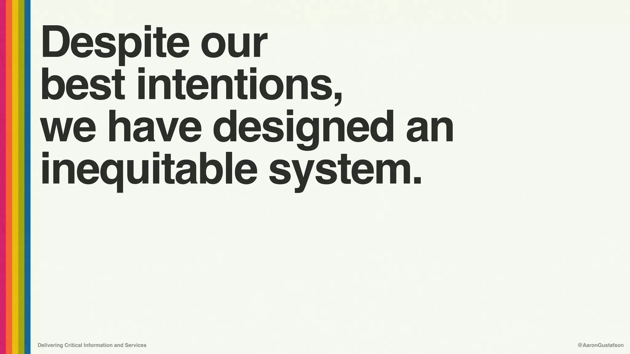 Delivering Critical Information and Services @AaronGustafson
Despite our 
best intentions, 
we have designed an
inequitable system.
 