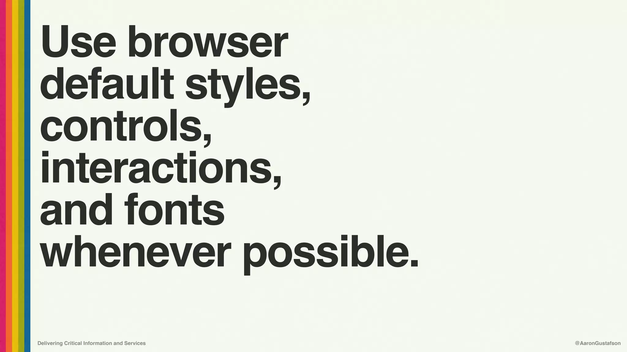 Delivering Critical Information and Services @AaronGustafson
Use browser
default styles,
controls,
interactions,
and fonts
whenever possible.
 