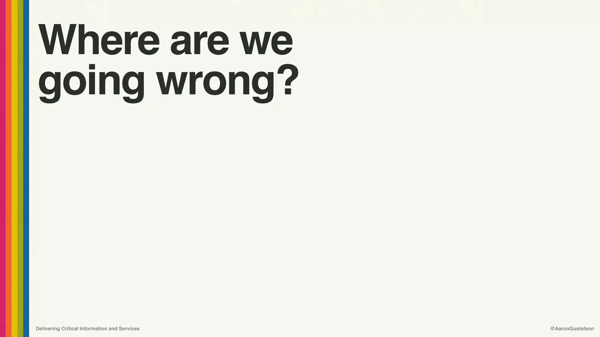 Delivering Critical Information and Services @AaronGustafson
Where are we
going wrong?
 