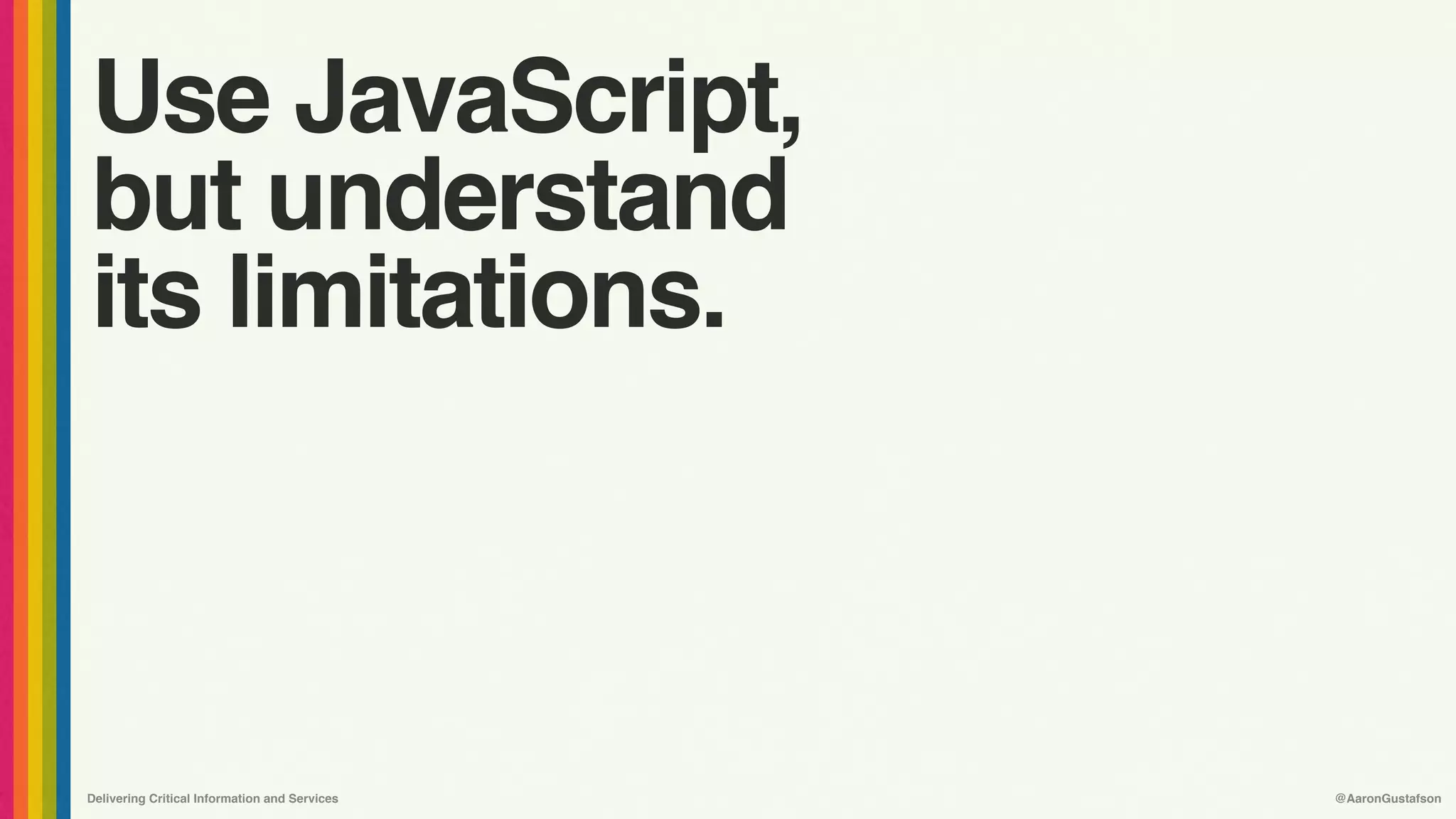 Delivering Critical Information and Services @AaronGustafson
Use JavaScript,
but understand 
its limitations.
 