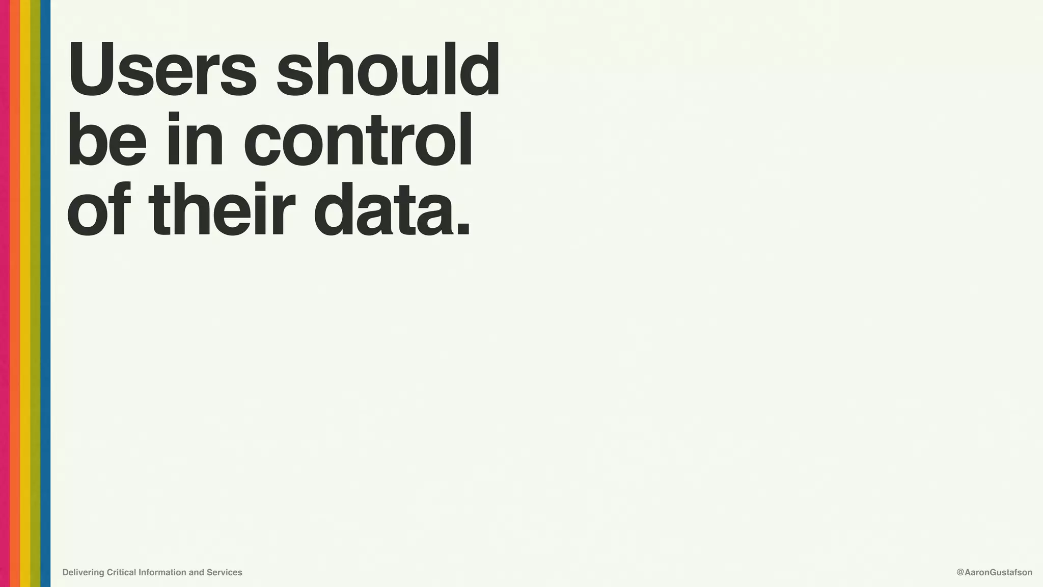 Delivering Critical Information and Services @AaronGustafson
Users should 
be in control 
of their data.
 