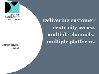 Delivering customer
                    centricity across
                 multiple channels,
James Taylor,
                 multiple platforms
       CEO
 