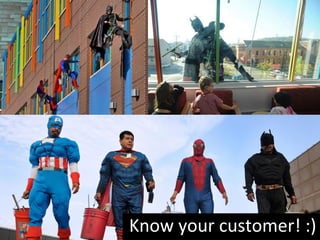 Know your customer! :)
 