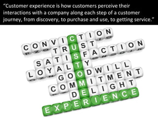 “Customer experience is how customers perceive their
interactions with a company along each step of a customer
journey, fr...