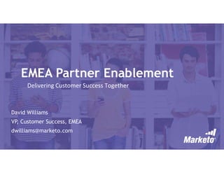 EMEA Partner Enablement
David Williams
VP, Customer Success, EMEA
dwilliams@marketo.com
Delivering Customer Success Together
 
