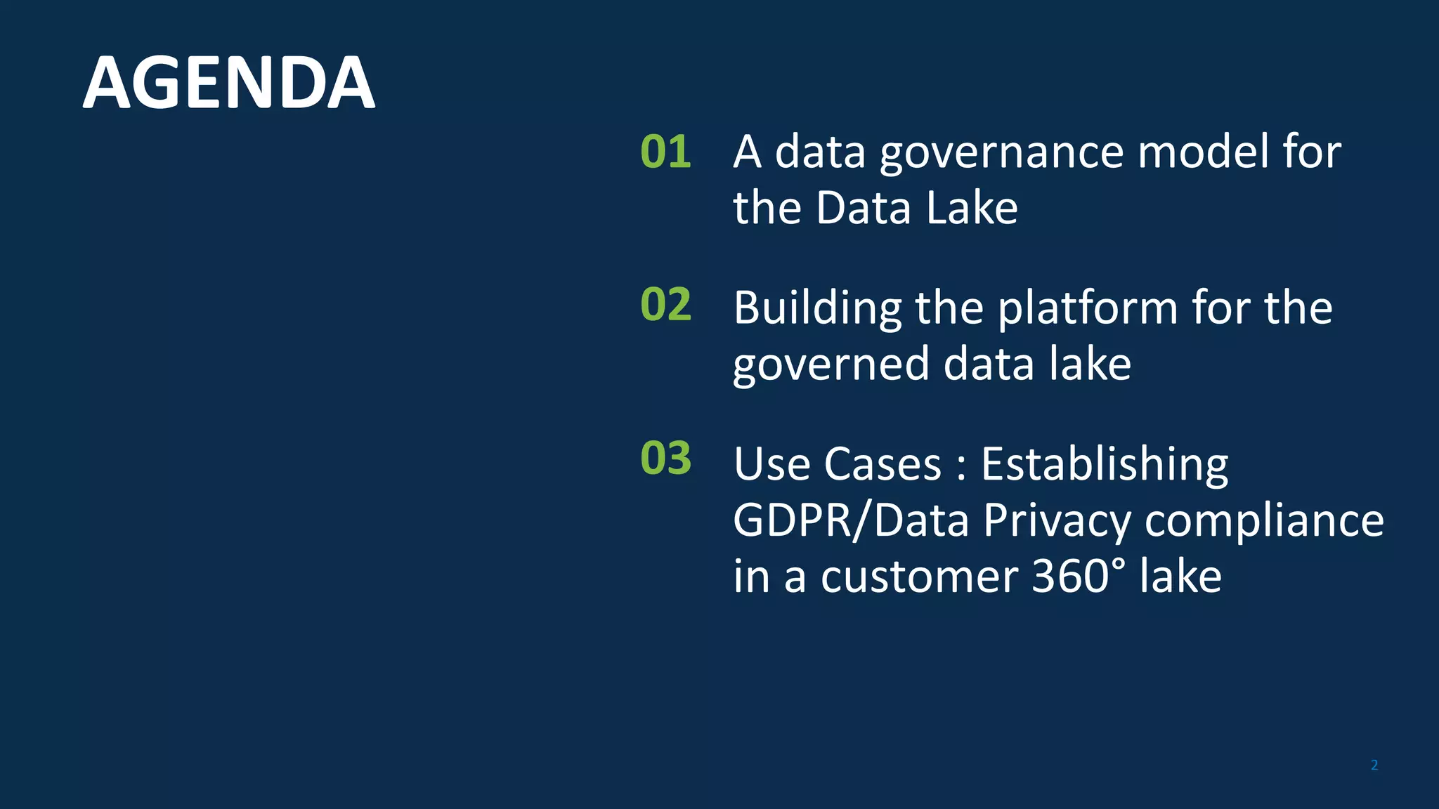 22
AGENDA
A data governance model for
the Data Lake
Building the platform for the
governed data lake
Use Cases : Establishing
GDPR/Data Privacy compliance
in a customer 360° lake
01
02
03
 