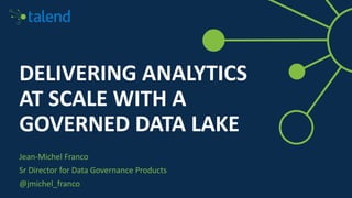 DELIVERING ANALYTICS
AT SCALE WITH A
GOVERNED DATA LAKE
Jean-Michel Franco
Sr Director for Data Governance Products
@jmichel_franco
 