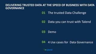 22
DELIVERING TRUSTED DATA AT THE SPEED OF BUSINESS WITH DATA
GOVERNANCE
The trusted Data Challenge
Data you can trust with Talend
Demo
4 Use cases for Data Governance
01
02
03
04
 