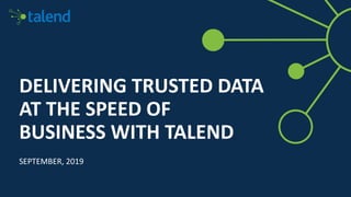 DELIVERING TRUSTED DATA
AT THE SPEED OF
BUSINESS WITH TALEND
SEPTEMBER, 2019
 