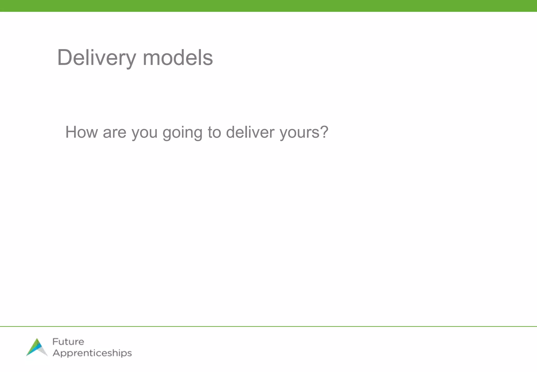 Delivery models
How are you going to deliver yours?
 