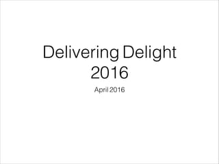 Delivering Delight
2016
April 2016
 