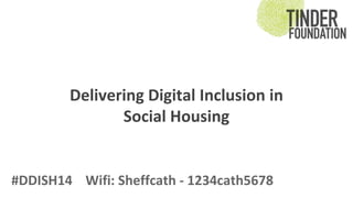 Delivering Digital Inclusion in 
Social Housing 
#DDISH14 Wifi: Sheffcath - 1234cath5678 
 