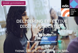 ©Ada. All rights reserved.
DELIVERING EFFECTIVE
DIGITAL EDUCATION
THINK. CREATE. DEVELOP. WITH ADA.
Joysy John
17 May 2016
Hallam Conference Centre, London
 