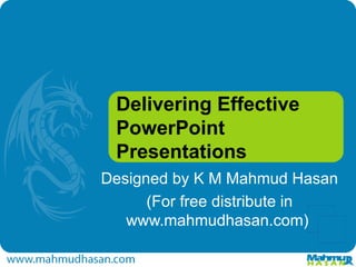 Delivering Effective PowerPoint Presentations Designed by K M Mahmud Hasan (For free distribute in www.mahmudhasan.com)  