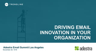 DRIVING EMAIL
INNOVATION IN YOUR
ORGANIZATION
Adestra Email Summit Los Angeles
November 28, 1018
 