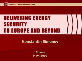 DELIVERING ENERGY SECURITY  TO EUROPE AND BEYOND  Konstantin Simonov  Athens  May , 2009  