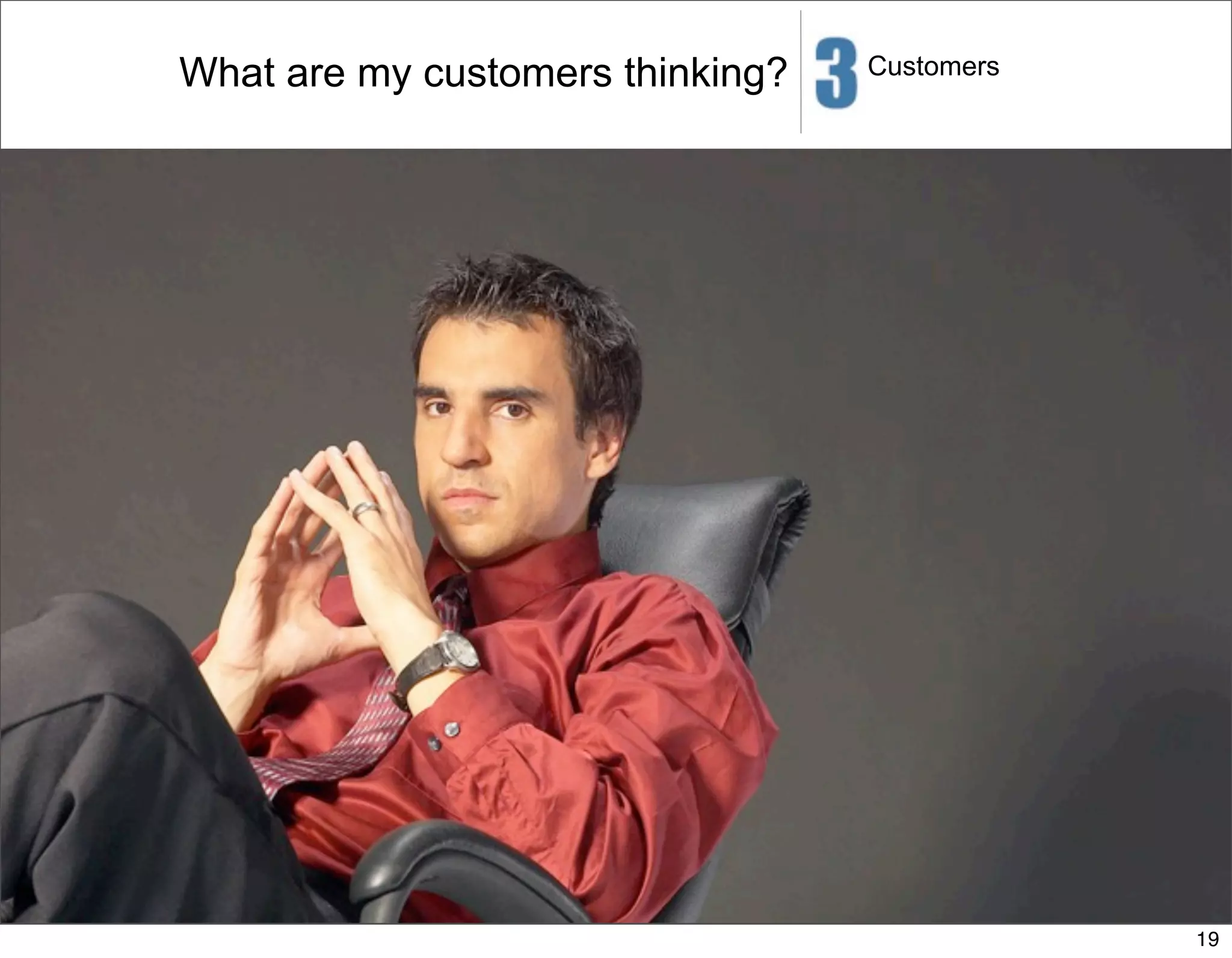 What are my customers thinking?   Customers




                                              19
 