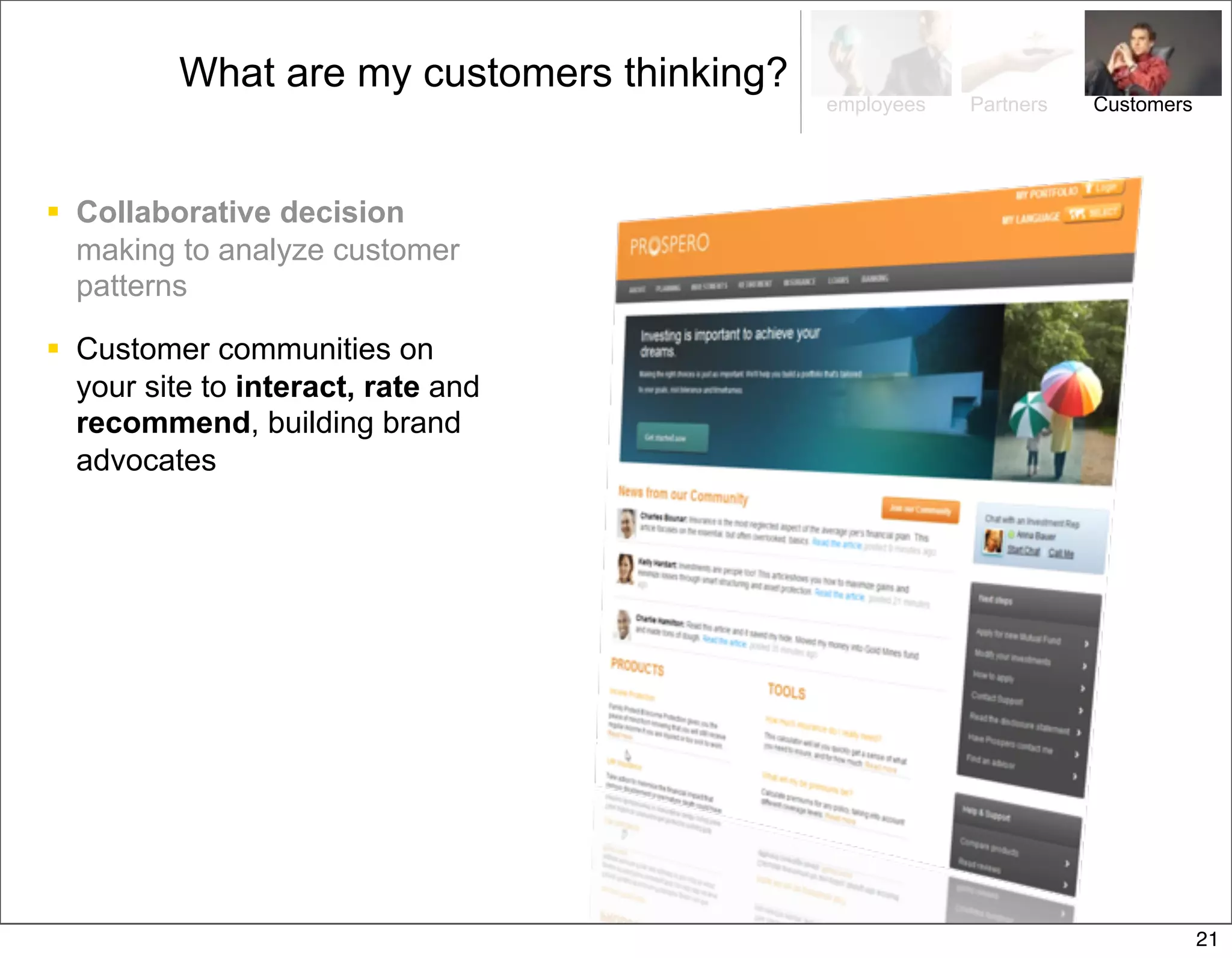 What are my customers thinking?
                                            employees   Partners   Customers




 Collaborative decision
  making to analyze customer
  patterns

 Customer communities on
  your site to interact, rate and
  recommend, building brand
  advocates




                                                                               21
 