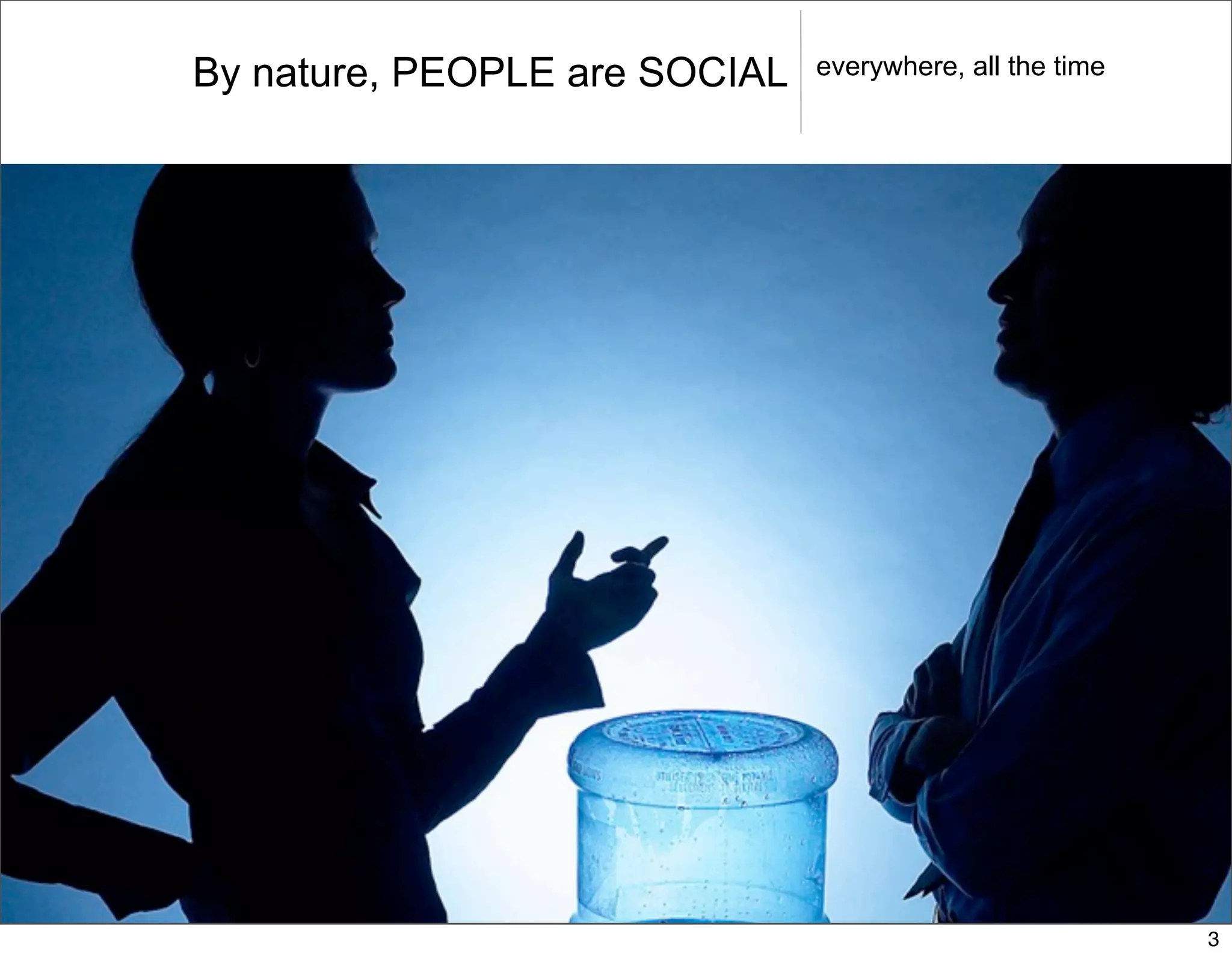 By nature, PEOPLE are SOCIAL   everywhere, all the time




                                                          3
 