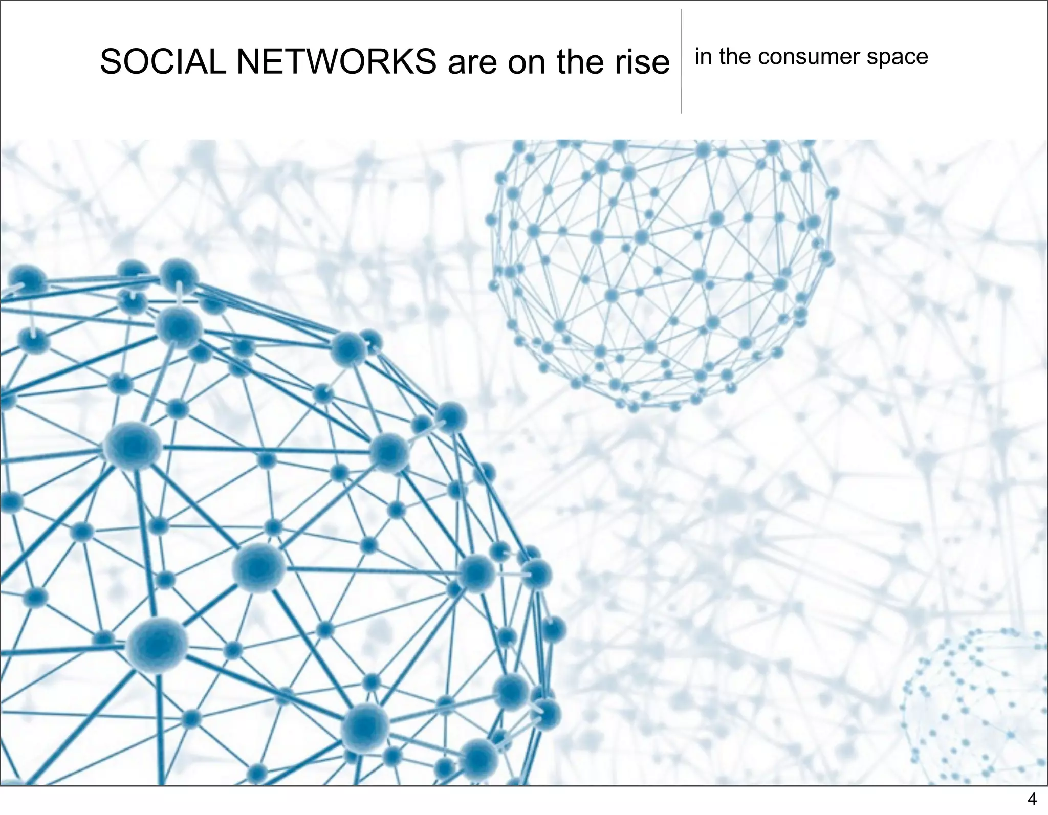 SOCIAL NETWORKS are on the rise   in the consumer space




                                                          4
 