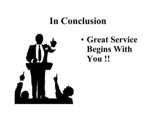 In Conclusion
       • Great Service
         Begins With
         You !!
 