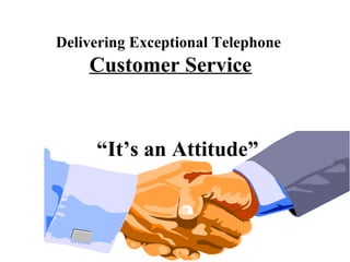 Delivering Exceptional Telephone
    Customer Service


     “It’s an Attitude”
 