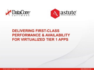Copyright © 2013 DataCore Software Corp. – All Rights Reserved.
DELIVERING FIRST-CLASS
PERFORMANCE & AVAILABILITY
FOR VIRTUALIZED TIER 1 APPS
 