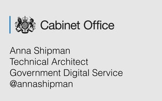 Anna Shipman
Technical Architect
Government Digital Service
@annashipman
 