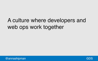 @annashipman GDSGDS
A culture where developers and
web ops work together
 