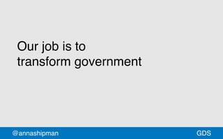 @annashipman GDSGDS
Our job is to
transform government
 