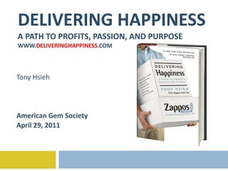 DELIVERING HAPPINESS A PATH TO PROFITS, PASSION, AND PURPOSE WWW. DELIVERINGHAPPINESS .COM Tony Hsieh American Gem Society April 29, 2011 