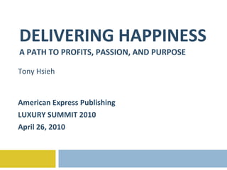 DELIVERING HAPPINESS A PATH TO PROFITS, PASSION, AND PURPOSE Tony Hsieh American Express Publishing  LUXURY SUMMIT 2010 April 26, 2010 