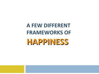 A FEW DIFFERENT FRAMEWORKS OF  HAPPINESS 