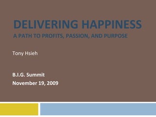 DELIVERING HAPPINESS A PATH TO PROFITS, PASSION, AND PURPOSE Tony Hsieh B.I.G. Summit November 19, 2009 