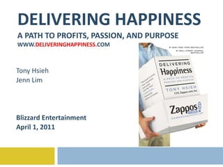 DELIVERING HAPPINESS A PATH TO PROFITS, PASSION, AND PURPOSE WWW. DELIVERINGHAPPINESS. COM Tony Hsieh Jenn Lim Blizzard Entertainment April 1, 2011 