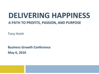 DELIVERING HAPPINESS A PATH TO PROFITS, PASSION, AND PURPOSE Tony Hsieh Business Growth Conference May 6, 2010 