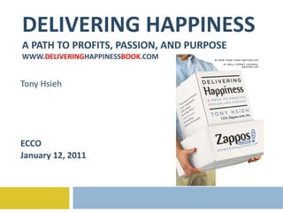 DELIVERING HAPPINESS A PATH TO PROFITS, PASSION, AND PURPOSE WWW. DELIVERING HAPPINESS BOOK .COM Tony Hsieh ECCO January 12, 2011 