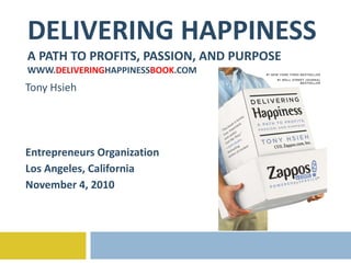 DELIVERING HAPPINESS A PATH TO PROFITS, PASSION, AND PURPOSE WWW. DELIVERING HAPPINESS BOOK .COM Tony Hsieh Entrepreneurs Organization Los Angeles, California November 4, 2010 