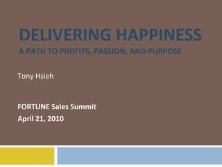 DELIVERING HAPPINESS A PATH TO PROFITS, PASSION, AND PURPOSE Tony Hsieh FORTUNE Sales Summit April 21, 2010 