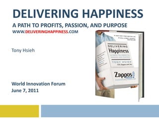 DELIVERING HAPPINESS A PATH TO PROFITS, PASSION, AND PURPOSE WWW. DELIVERINGHAPPINESS .COM Tony Hsieh World Innovation Forum June 7, 2011 