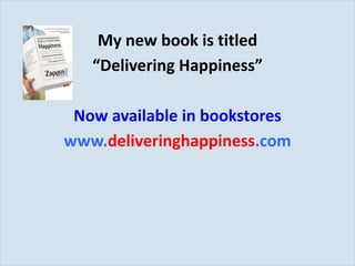 My new book is titled “ Delivering Happiness” Now available in bookstores www. deliveringhappiness .com 