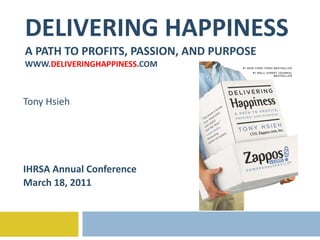 DELIVERING HAPPINESS A PATH TO PROFITS, PASSION, AND PURPOSE WWW. DELIVERINGHAPPINESS .COM Tony Hsieh IHRSA Annual Conference March 18, 2011 