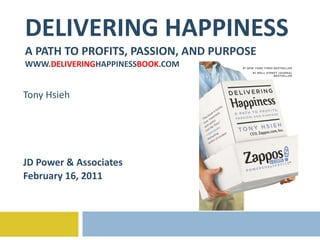 DELIVERING HAPPINESS A PATH TO PROFITS, PASSION, AND PURPOSE WWW. DELIVERING HAPPINESS BOOK .COM Tony Hsieh JD Power & Associates February 16, 2011 