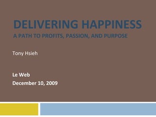 DELIVERING HAPPINESS A PATH TO PROFITS, PASSION, AND PURPOSE Tony Hsieh Le Web December 10, 2009 