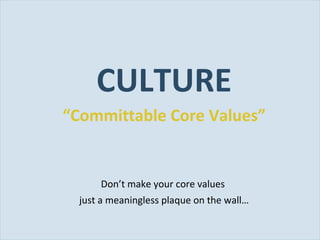 <ul><li>CULTURE </li></ul><ul><li>“ Committable Core Values” </li></ul><ul><li>Don’t make your core values  </li></ul><ul>...