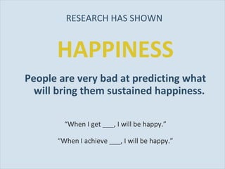 RESEARCH HAS SHOWN  <ul><li>HAPPINESS </li></ul><ul><li>People are very bad at predicting what will bring them sustained h...