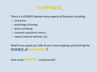 HAPPINESS   <ul><li>There is a  SCIENCE   behind many aspects of business including: </li></ul><ul><ul><li>conversion </li...