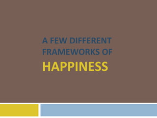 A FEW DIFFERENT FRAMEWORKS OF  HAPPINESS 